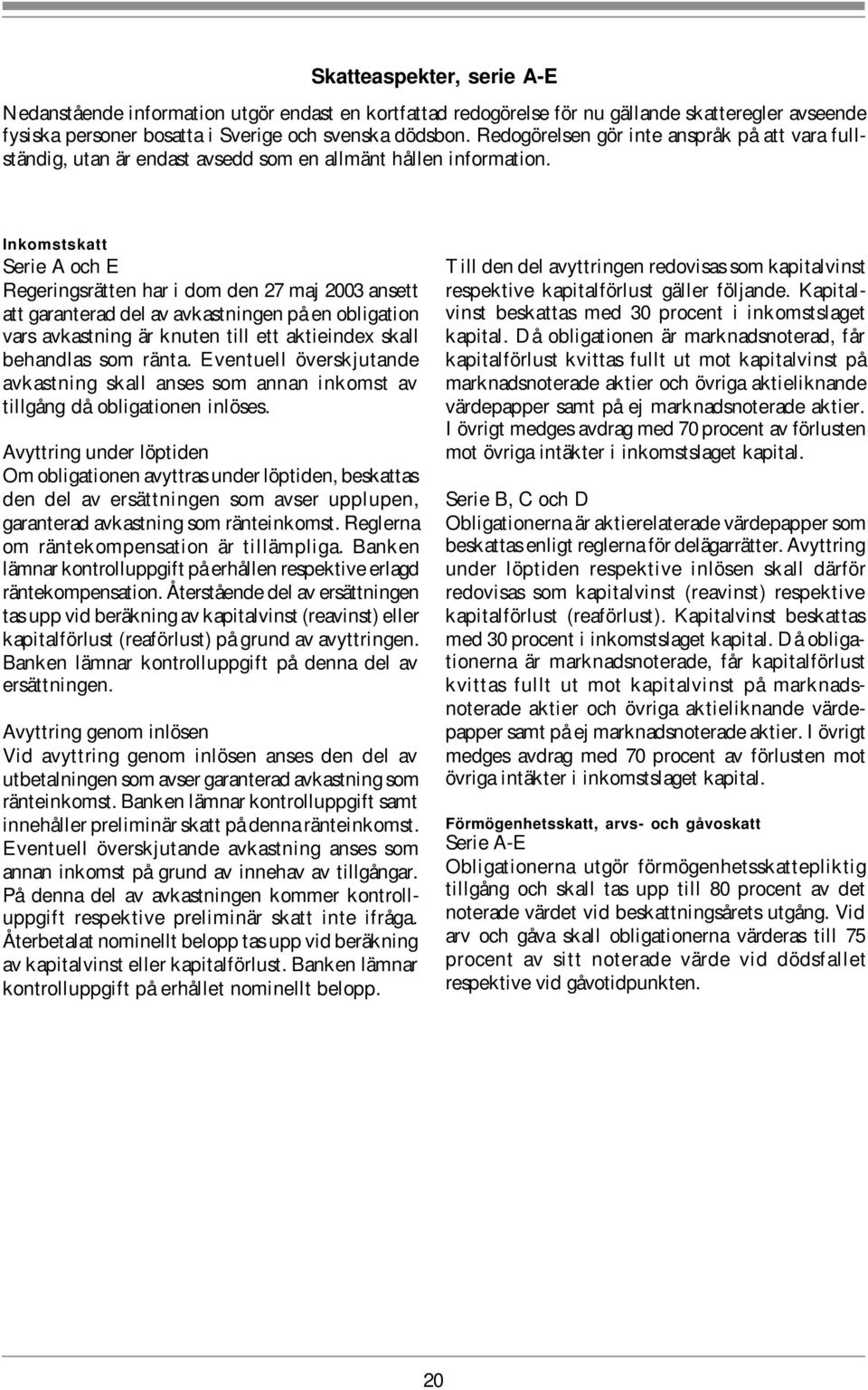 Inkomstskatt Serie A och E Regeringsrätten har i dom den 27 maj 2003 ansett att garanterad del av avkastningen på en obligation vars avkastning är knuten till ett aktieindex skall behandlas som ränta.