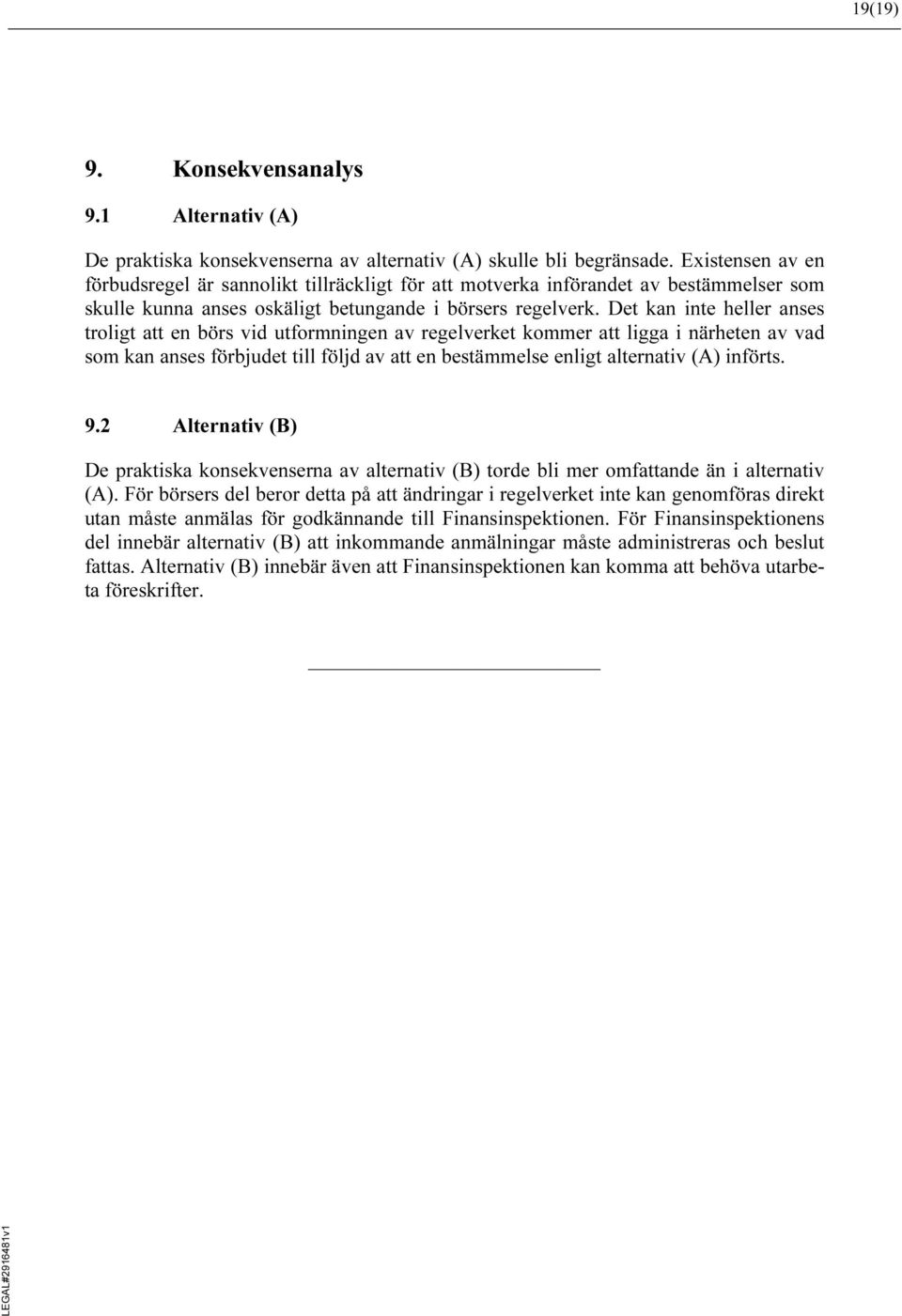 Det kan inte heller anses troligt att en börs vid utformningen av regelverket kommer att ligga i närheten av vad som kan anses förbjudet till följd av att en bestämmelse enligt alternativ (A) införts.