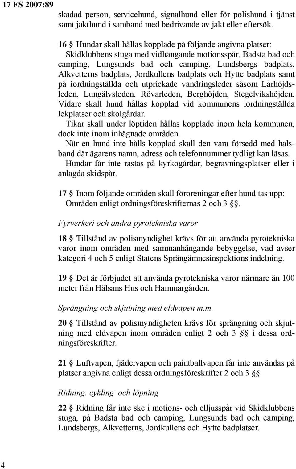 badplats, Jordkullens badplats och Hytte badplats samt på iordningställda och utprickade vandringsleder såsom Lårhöjdsleden, Lungälvsleden, Rövarleden, Berghöjden, Stegelvikshöjden.