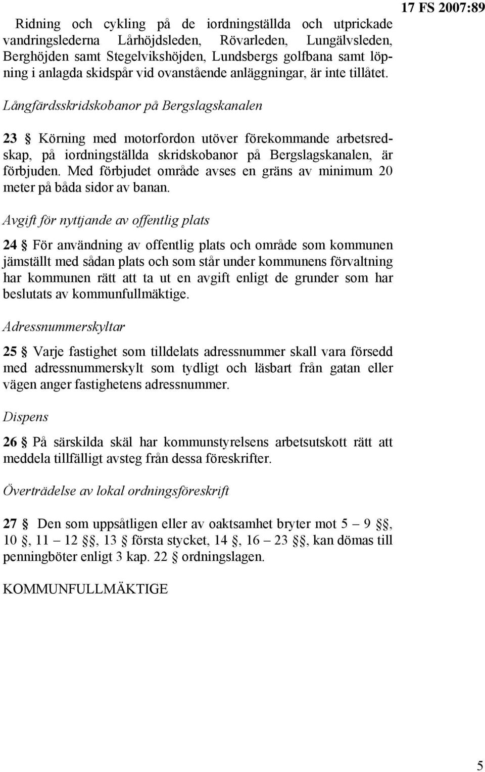 Långfärdsskridskobanor på Bergslagskanalen 23 Körning med motorfordon utöver förekommande arbetsredskap, på iordningställda skridskobanor på Bergslagskanalen, är förbjuden.