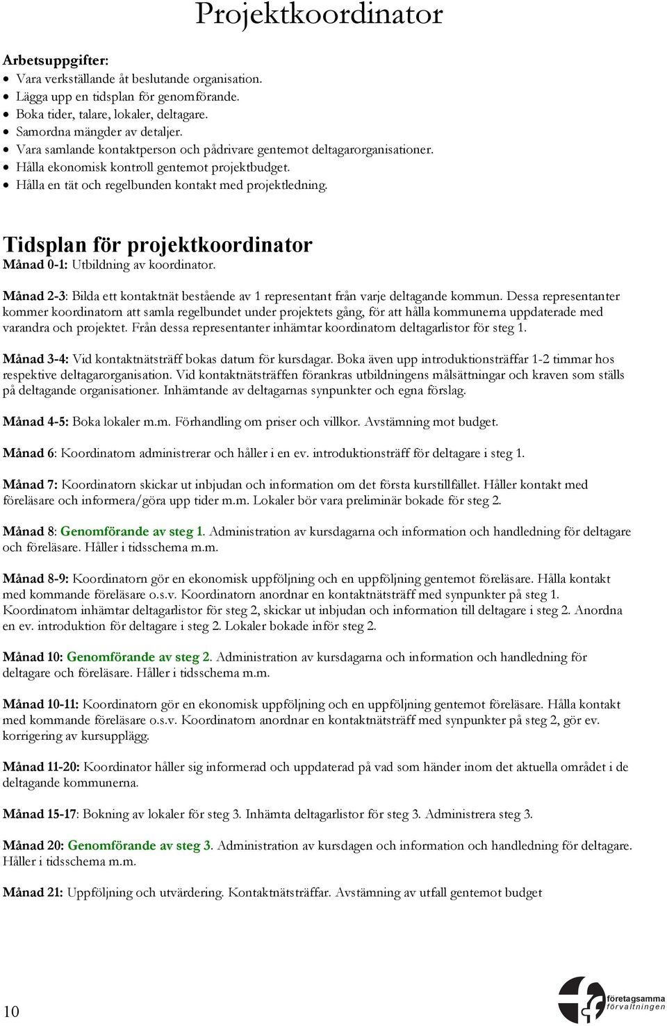 Tidsplan för projektkoordinator Månad 0-1: Utbildning av koordinator. Månad 2-3: Bilda ett kontaktnät bestående av 1 representant från varje deltagande kommun.