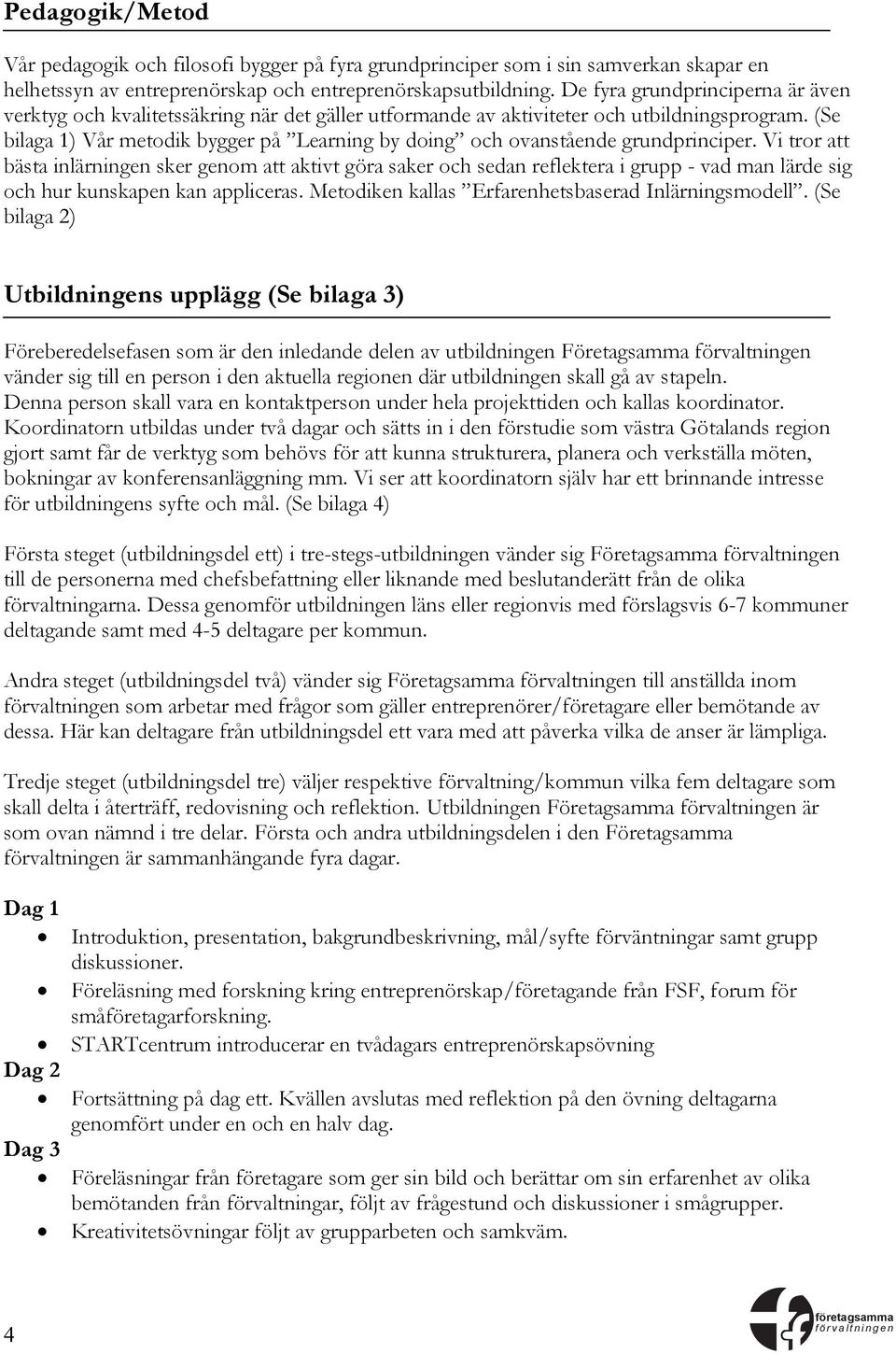 (Se bilaga 1) Vår metodik bygger på Learning by doing och ovanstående grundprinciper.