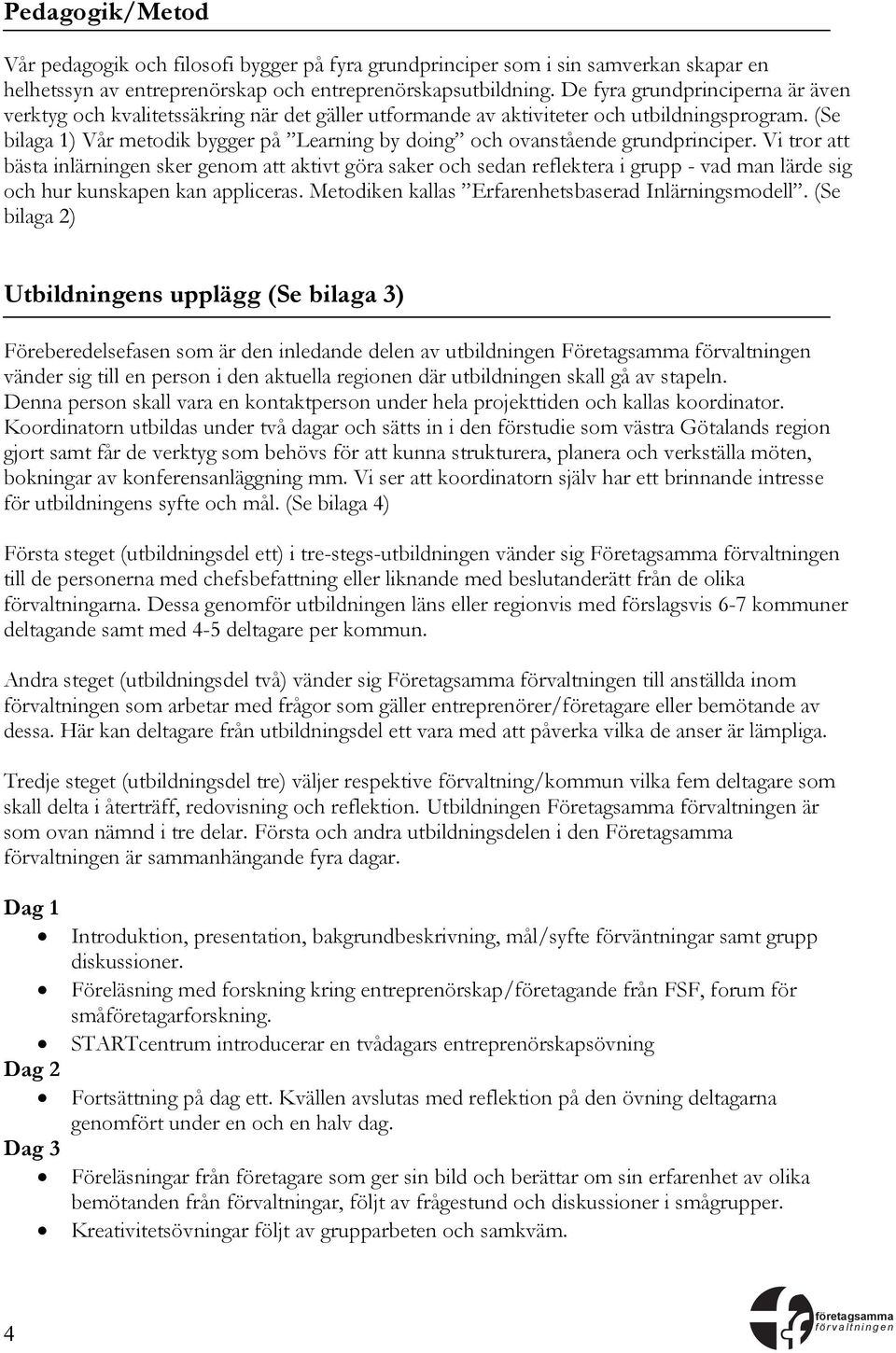 (Se bilaga 1) Vår metodik bygger på Learning by doing och ovanstående grundprinciper.