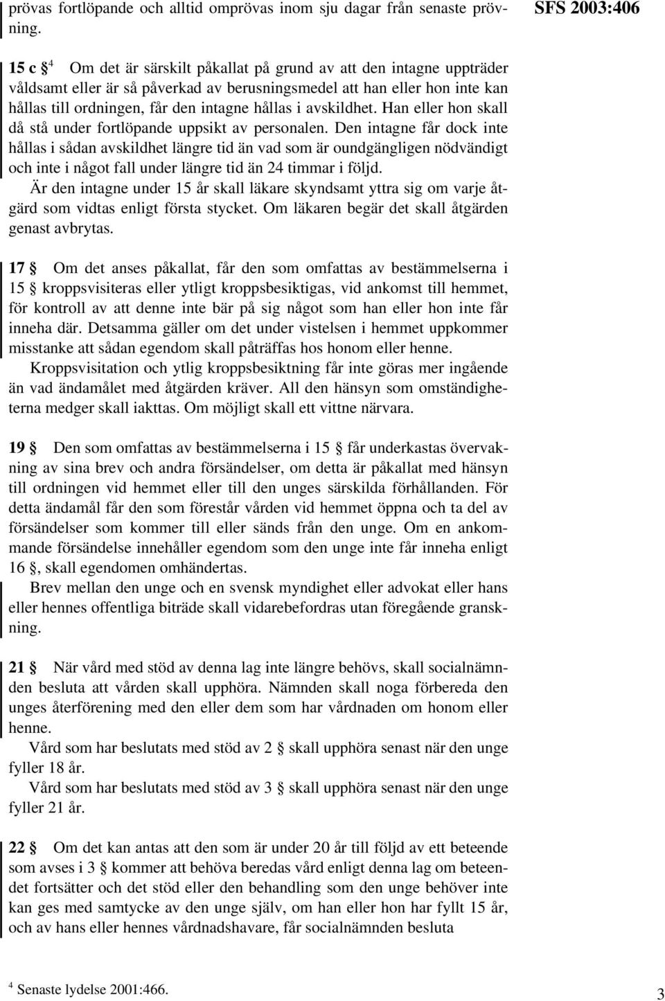 intagne hållas i avskildhet. Han eller hon skall då stå under fortlöpande uppsikt av personalen.