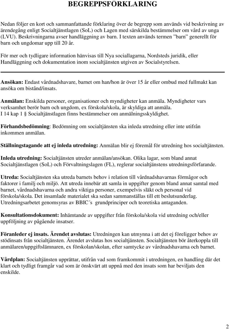 För mer och tydligare information hänvisas till Nya sociallagarna, Nordsteds juridik, eller Handläggning och dokumentation inom socialtjänsten utgiven av Socialstyrelsen.