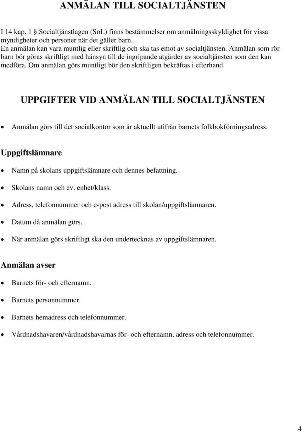 Om anmälan görs muntligt bör den skriftligen bekräftas i efterhand. UPPGIFTER VID ANMÄLAN TILL SOCIALTJÄNSTEN Anmälan görs till det socialkontor som är aktuellt utifrån barnets folkbokförningsadress.