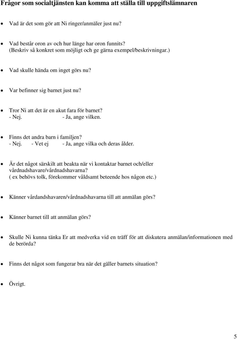 - Ja, ange vilken. Finns det andra barn i familjen? - Nej. - Vet ej - Ja, ange vilka och deras ålder. Är det något särskilt att beakta när vi kontaktar barnet och/eller vårdnadshavare/vårdnadshavarna?