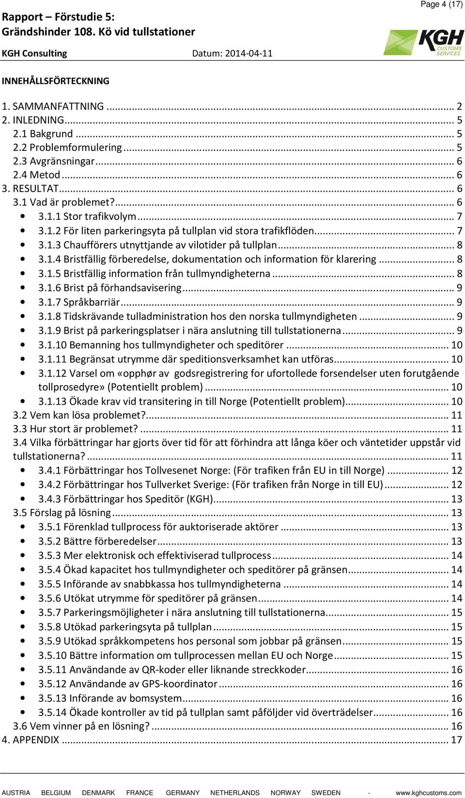 .. 8 3.1.5 Bristfällig information från tullmyndigheterna... 8 3.1.6 Brist på förhandsavisering... 9 3.1.7 Språkbarriär... 9 3.1.8 Tidskrävande tulladministration hos den norska tullmyndigheten... 9 3.1.9 Brist på parkeringsplatser i nära anslutning till tullstationerna.