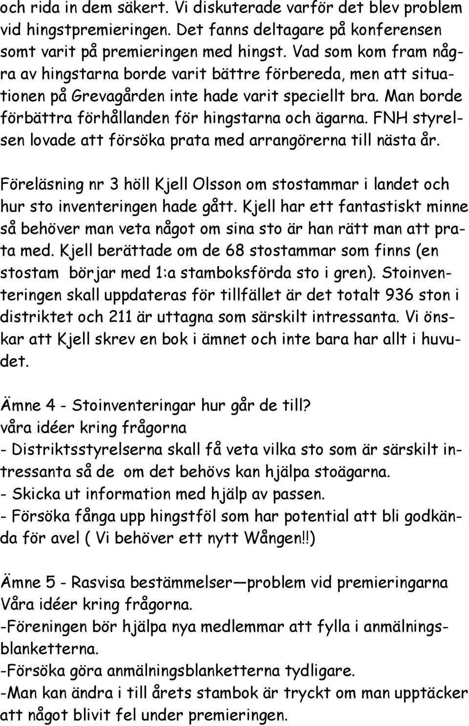 FNH styrelsen lovade att försöka prata med arrangörerna till nästa år. Föreläsning nr 3 höll Kjell Olsson om stostammar i landet och hur sto inventeringen hade gått.