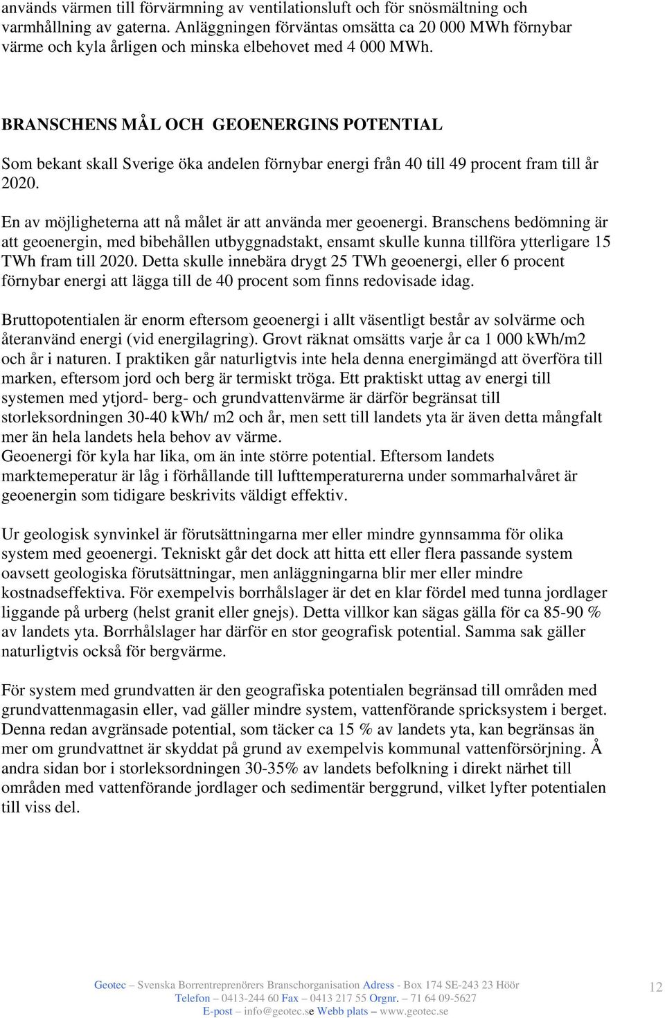 BRANSCHENS MÅL OCH GEOENERGINS POTENTIAL Som bekant skall Sverige öka andelen förnybar energi från 40 till 49 procent fram till år 2020. En av möjligheterna att nå målet är att använda mer geoenergi.