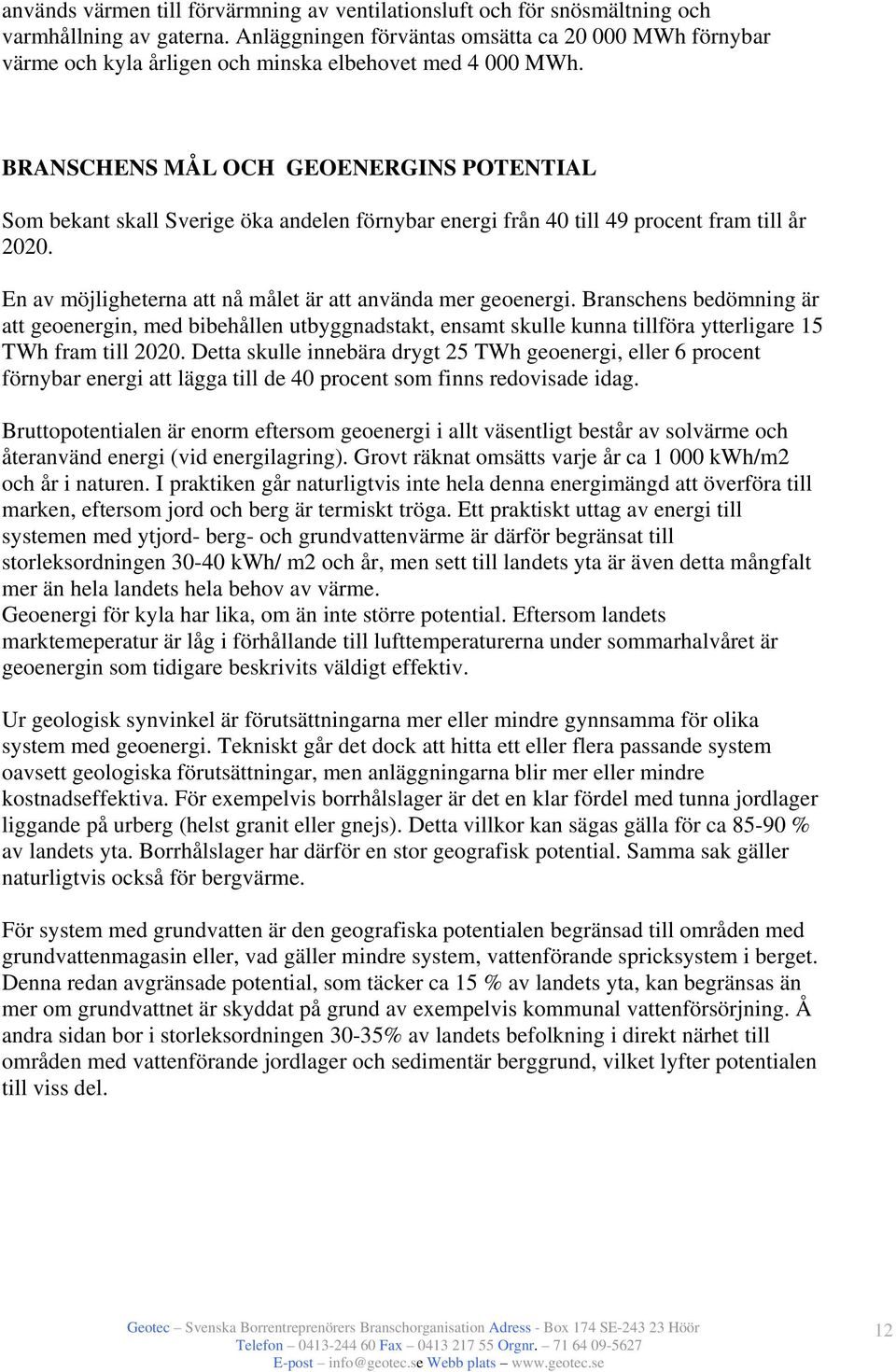 BRANSCHENS MÅL OCH GEOENERGINS POTENTIAL Som bekant skall Sverige öka andelen förnybar energi från 40 till 49 procent fram till år 2020. En av möjligheterna att nå målet är att använda mer geoenergi.