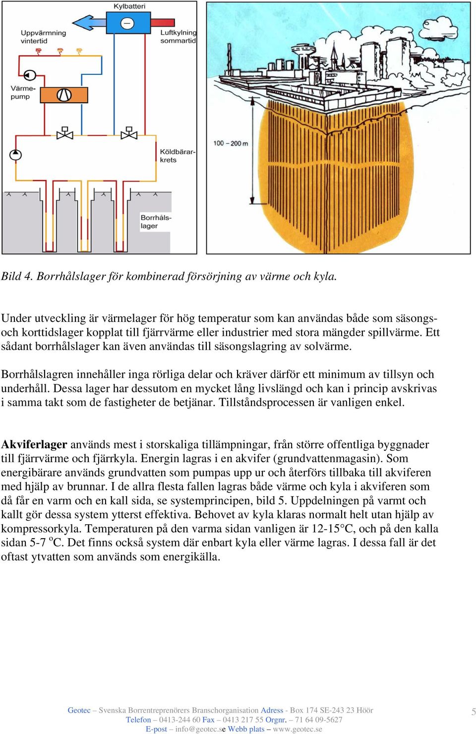 Ett sådant borrhålslager kan även användas till säsongslagring av solvärme. Borrhålslagren innehåller inga rörliga delar och kräver därför ett minimum av tillsyn och underhåll.