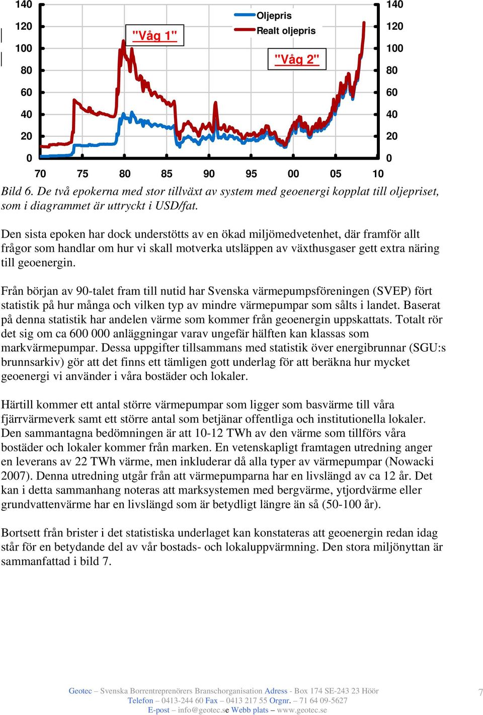 Den sista epoken har dock understötts av en ökad miljömedvetenhet, där framför allt frågor som handlar om hur vi skall motverka utsläppen av växthusgaser gett extra näring till geoenergin.