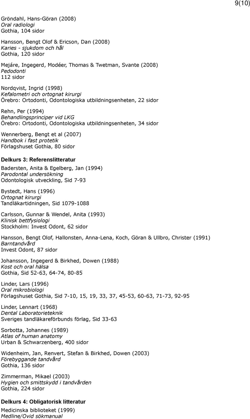 Örebro: Ortodonti, Odontologiska utbildningsenheten, 34 sidor Wennerberg, Bengt et al (2007) Handbok i fast protetik Förlagshuset Gothia, 80 sidor Delkurs 3: Referenslitteratur Badersten, Anita &