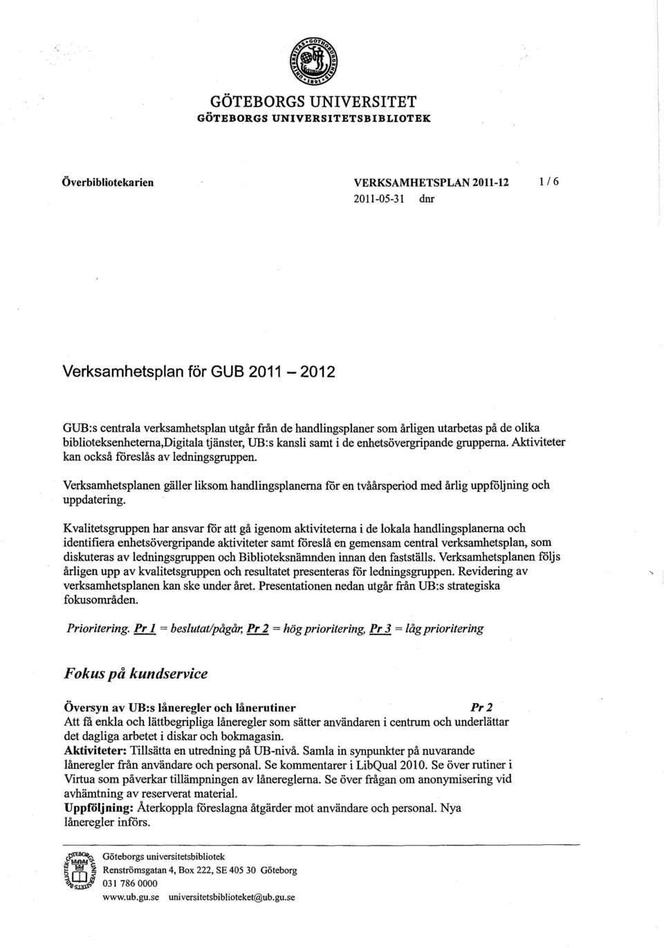 Verksamhetsplanen gäller liksom handlingsplanerna för en tvåårsperiod med årlig uppföljning och uppdatering.