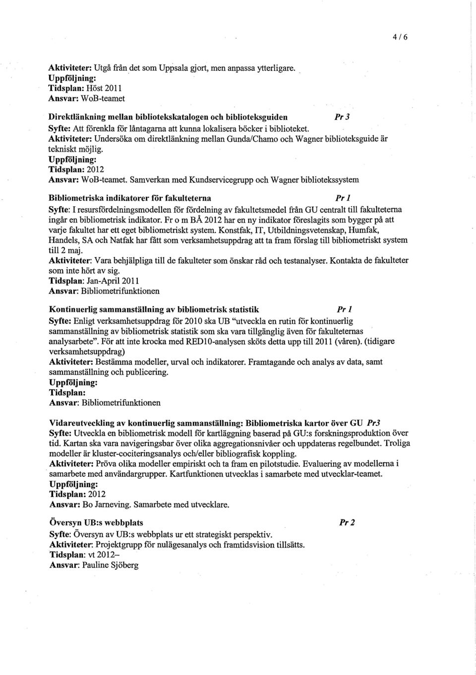 Undersöka om direktlänkning mellan GundalChamo och Wagner biblioteks guide är tekniskt möjlig. Uppiöljning: Tidsplan: 2012 Ansvar: W ob.;.teamet.