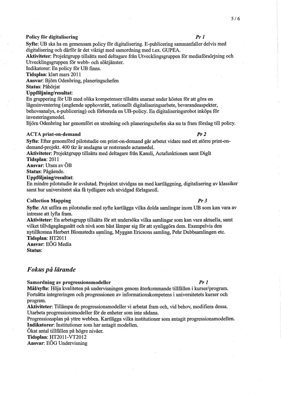 Tidsplan: klart mars 2011 Ansvar: Björn Odenbring, planeringschefen Status: Påböljat Uppföljning/resultat: En gruppering för UB med olika kompetenser tillsätts snarast under hösten för att göra en