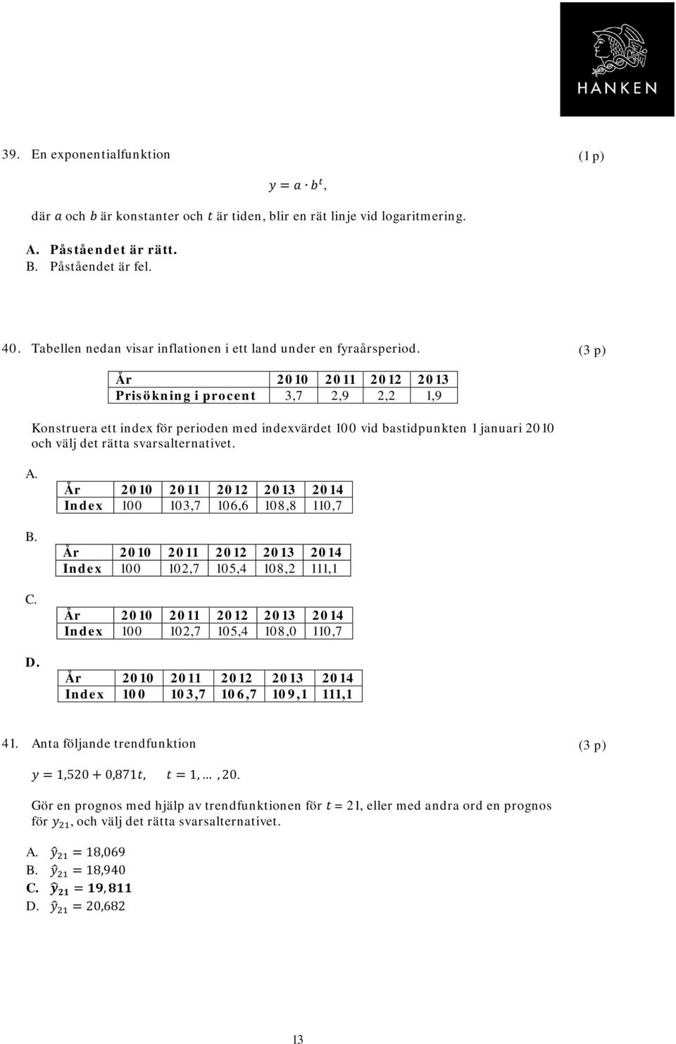 År 2010 2011 2012 2013 2014 Index 100 103,7 106,6 108,8 110,7 År 2010 2011 2012 2013 2014 Index 100 102,7 105,4 108,2 111,1 År 2010 2011 2012 2013 2014 Index 100 102,7 105,4 108,0 110,7 År 2010 2011