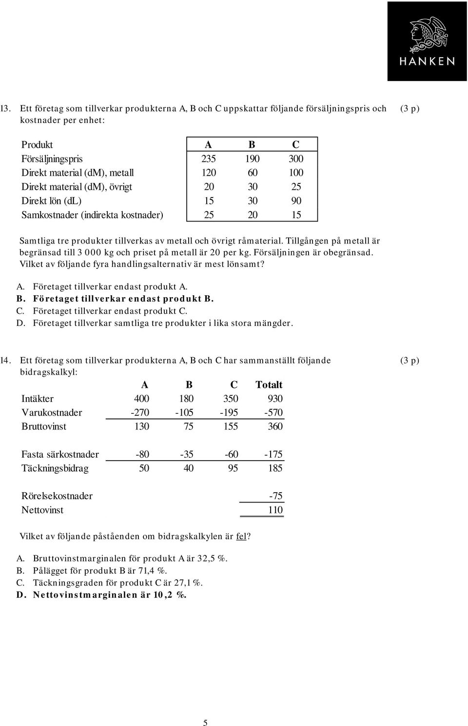 Tillgången på metall är begränsad till 3 000 kg och priset på metall är 20 per kg. Försäljningen är obegränsad. Vilket av följande fyra handlingsalternativ är mest lönsamt? A.