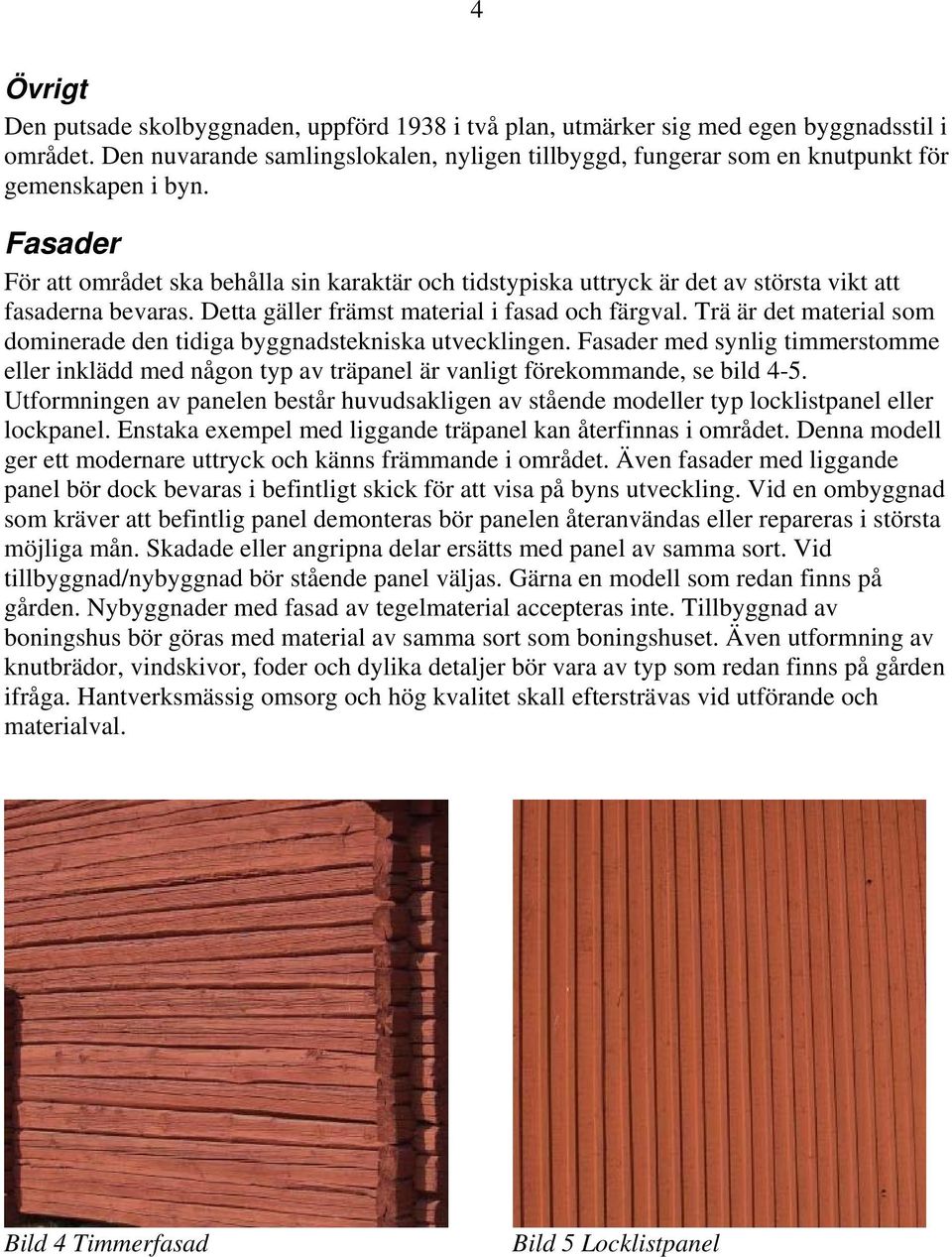 Fasader För att området ska behålla sin karaktär och tidstypiska uttryck är det av största vikt att fasaderna bevaras. Detta gäller främst material i fasad och färgval.