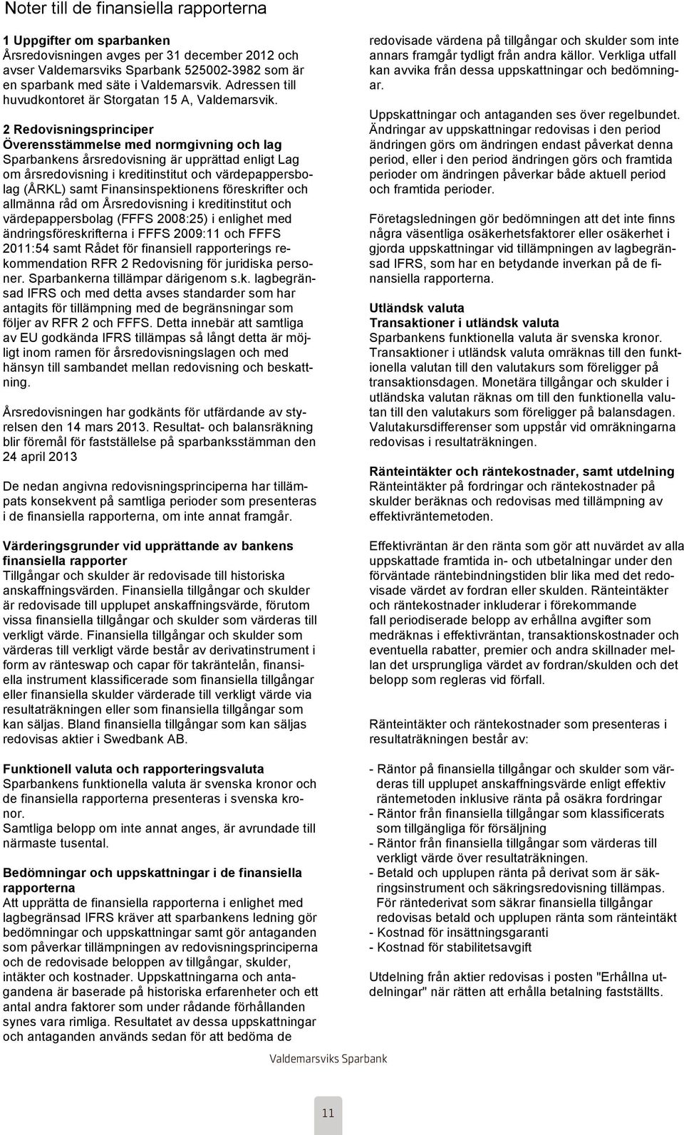 2 Redovisningsprinciper Överensstämmelse med normgivning och lag Sparbankens årsredovisning är upprättad enligt Lag om årsredovisning i kreditinstitut och värdepappersbolag (ÅRKL) samt
