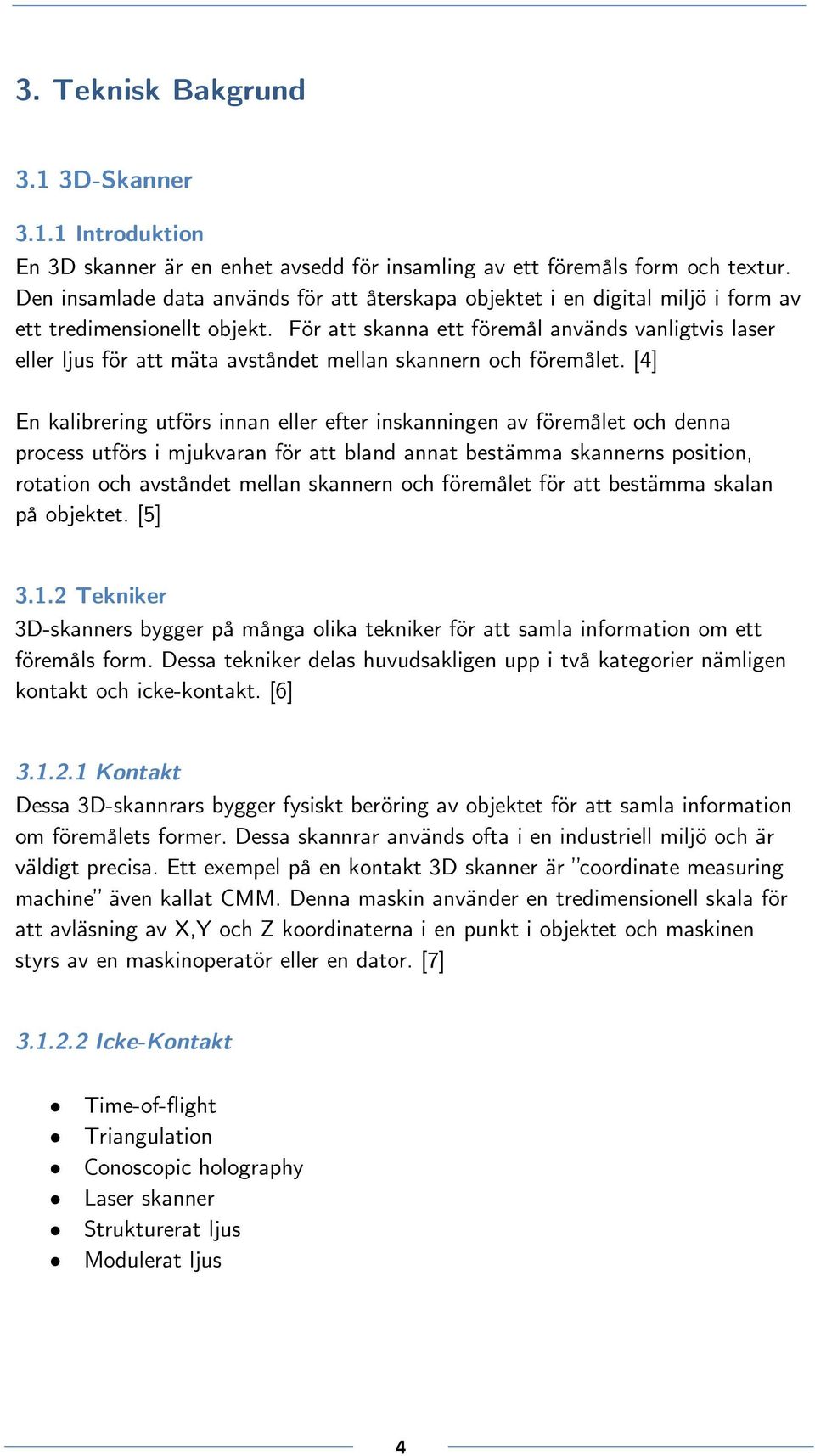 För att skanna ett föremål används vanligtvis laser eller ljus för att mäta avståndet mellan skannern och föremålet.