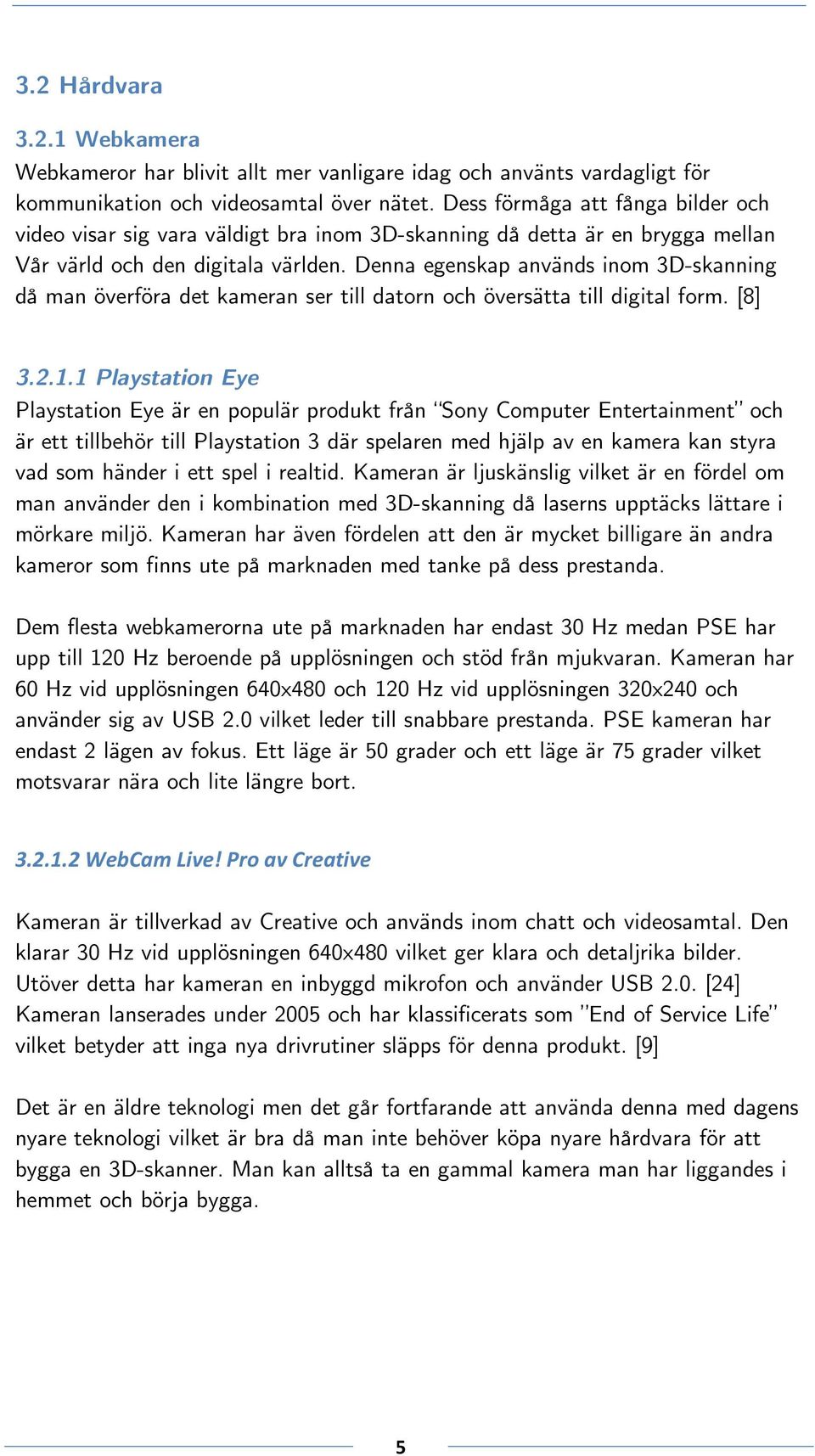 Denna egenskap används inom 3D-skanning då man överföra det kameran ser till datorn och översätta till digital form. [8] 3.2.1.