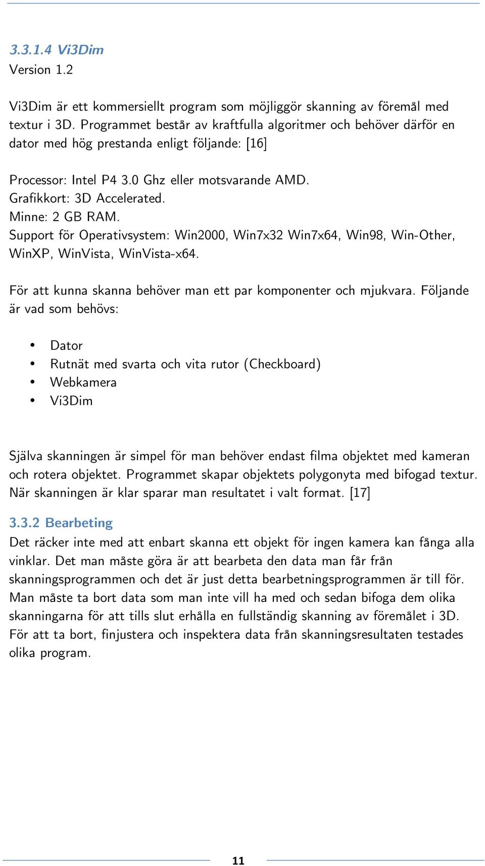 Minne: 2 GB RAM. Support för Operativsystem: Win2000, Win7x32 Win7x64, Win98, Win-Other, WinXP, WinVista, WinVista-x64. För att kunna skanna behöver man ett par komponenter och mjukvara.