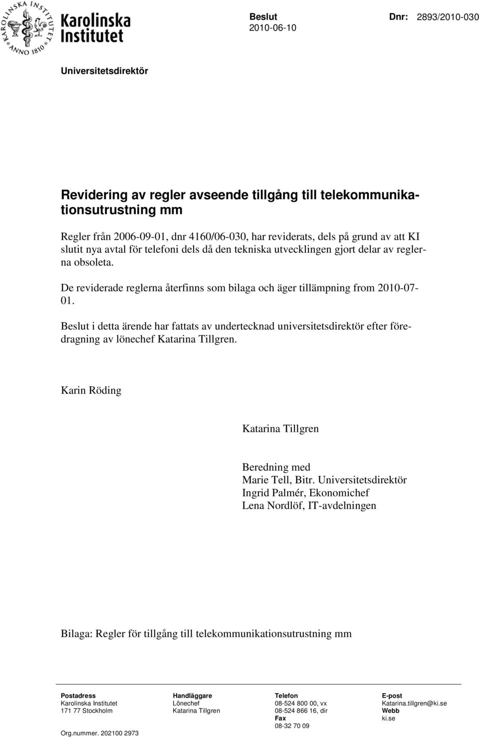 Beslut i detta ärende har fattats av undertecknad universitetsdirektör efter föredragning av lönechef Katarina Tillgren. Karin Röding Katarina Tillgren Beredning med Marie Tell, Bitr.