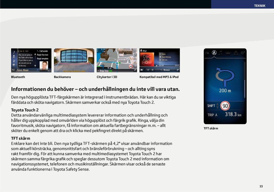 Toyota Touch 2 Detta användarvänliga multimediasystem levererar information och underhållning och håller dig uppkopplad med omvärlden via högupplöst och färgrik grafik.