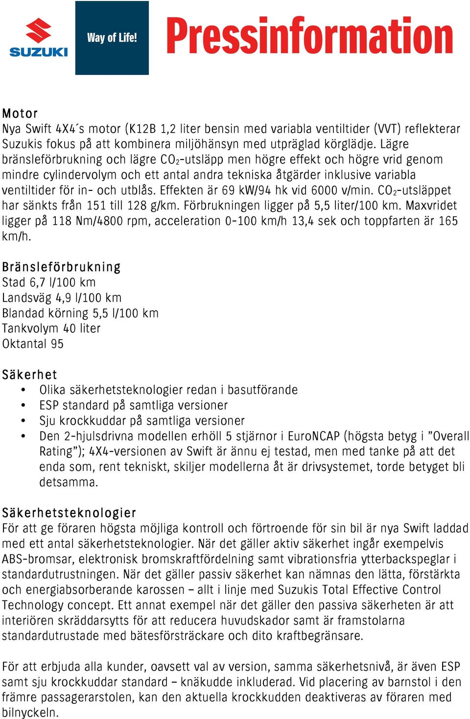 Effekten är 69 kw/94 hk vid 6000 v/min. CO 2-utsläppet har sänkts från 151 till 128 g/km. Förbrukningen ligger på 5,5 liter/100 km.