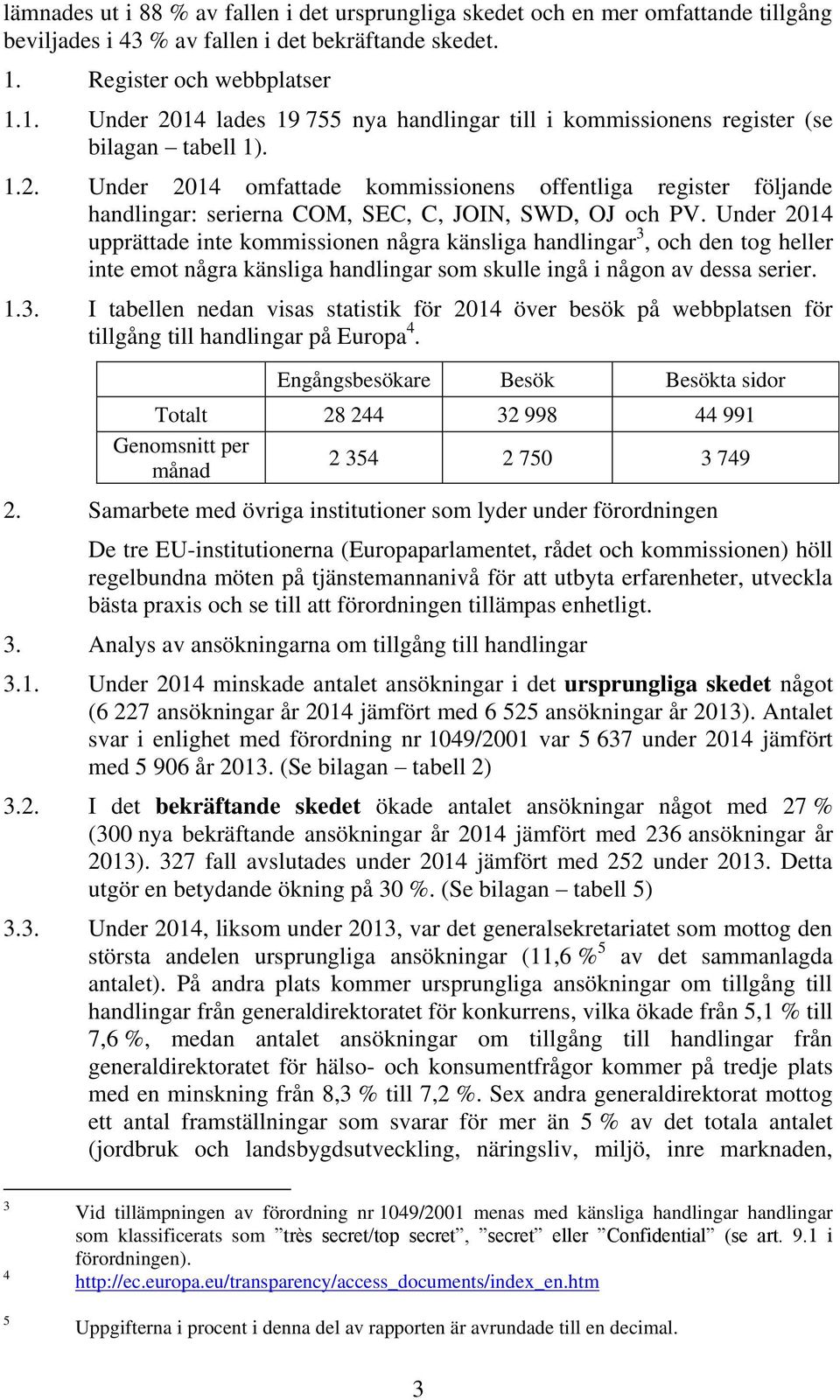 Under 2014 upprättade inte kommissionen några känsliga handlingar 3, och den tog heller inte emot några känsliga handlingar som skulle ingå i någon av dessa serier. 1.3. I tabellen nedan visas statistik för 2014 över besök på webbplatsen för tillgång till handlingar på Europa 4.