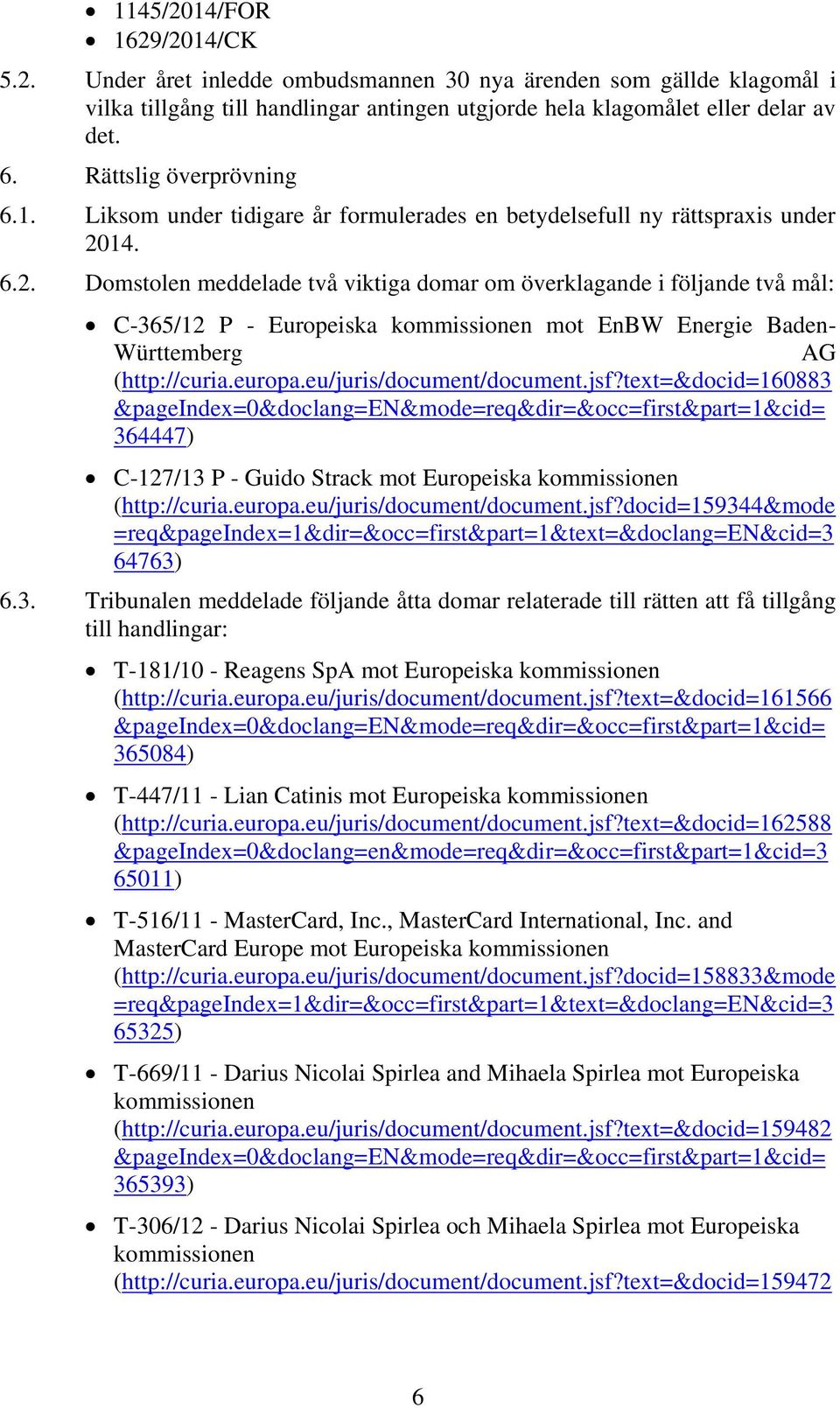 14. 6.2. Domstolen meddelade två viktiga domar om överklagande i följande två mål: C-365/12 P - Europeiska kommissionen mot EnBW Energie Baden- Württemberg AG (http://curia.europa.