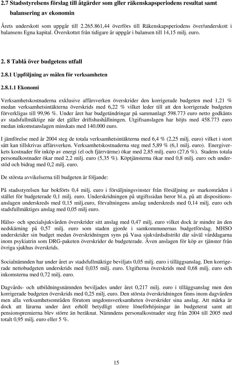 8.1.1 Ekonomi Verksamhetskostnaderna exklusive affärsverken överskrider den korrigerade budgeten med 1,21 % medan verksamhetsintäkterna överskrids med 6,22 % vilket leder till att den korrigerade