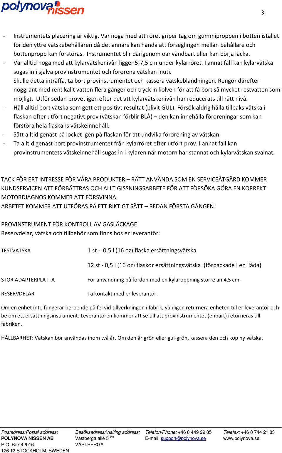 Instrumentet blir därigenom oanvändbart eller kan börja läcka. - Var alltid noga med att kylarvätskenivån ligger 5-7,5 cm under kylarröret.