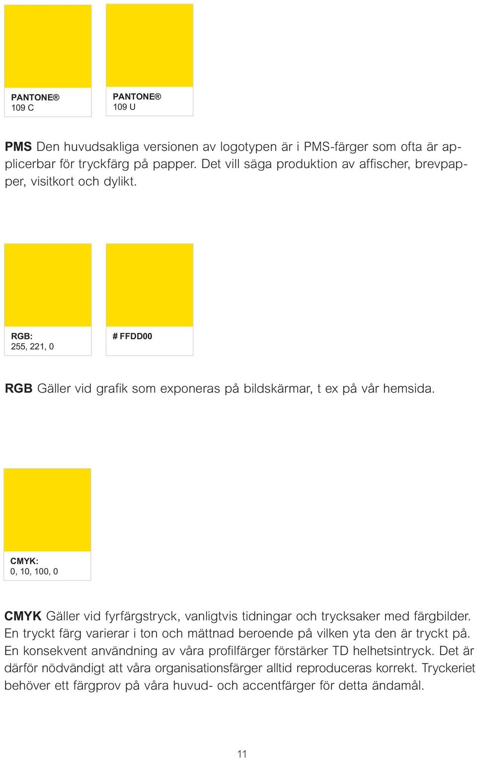 CMYK: 0, 10, 100, 0 CMYK Gäller vid fyrfärgstryck, vanligtvis tidningar och trycksaker med färgbilder. En tryckt färg varierar i ton och mättnad beroende på vilken yta den är tryckt på.