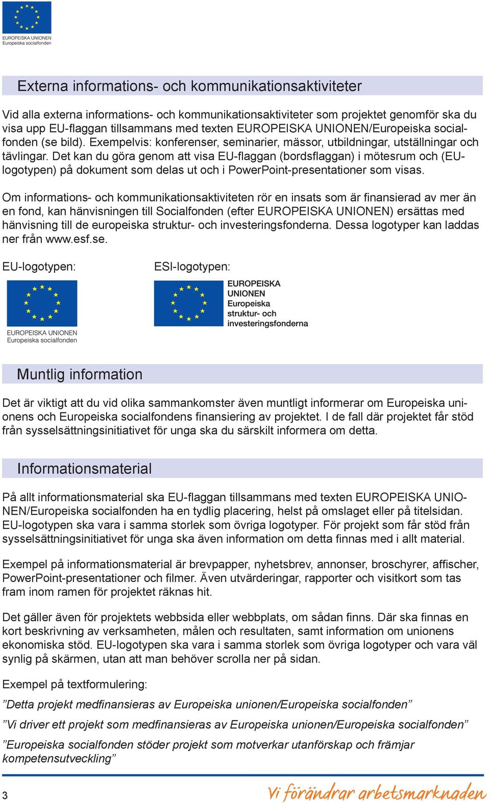 Det kan du göra genom att visa EU-flaggan (bordsflaggan) i mötesrum och (EUlogotypen) på dokument som delas ut och i PowerPoint-presentationer som visas.