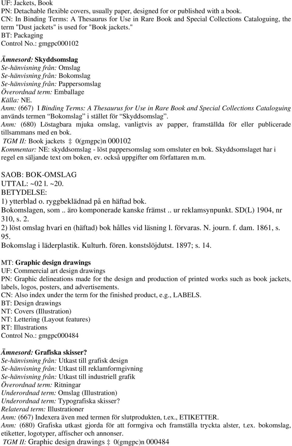 : gmgpc000102 Ämnesord: Skyddsomslag Se-hänvisning från: Omslag Se-hänvisning från: Bokomslag Se-hänvisning från: Pappersomslag Överordnad term: Emballage Anm: (667) I Binding Terms: A Thesaurus for