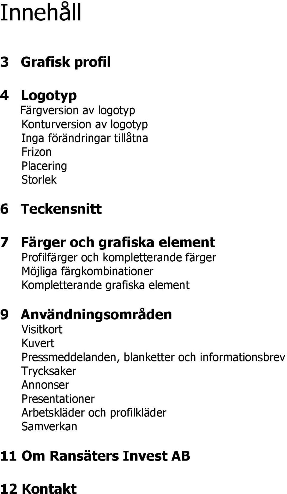 färgkombinationer Kompletterande grafiska element 9 Användningsområden Visitkort Kuvert Pressmeddelanden, blanketter