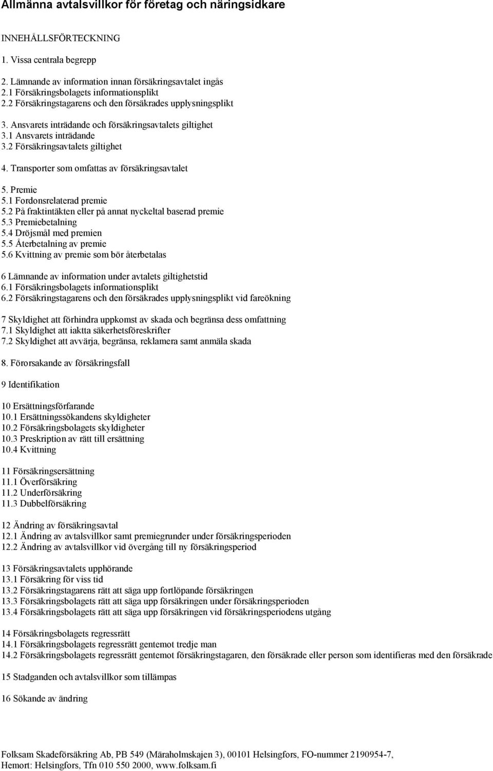 2 Försäkringsavtalets giltighet 4. Transporter som omfattas av försäkringsavtalet 5. Premie 5.1 Fordonsrelaterad premie 5.2 På fraktintäkten eller på annat nyckeltal baserad premie 5.