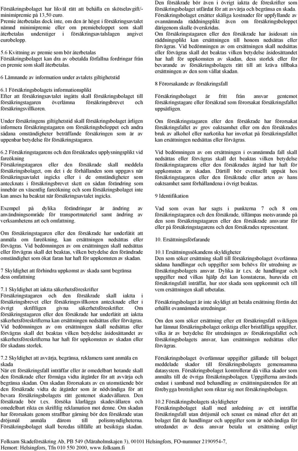 6 Kvittning av premie som bör återbetalas Försäkringsbolaget kan dra av obetalda förfallna fordringar från en premie som skall återbetalas. 6 Lämnande av information under avtalets giltighetstid 6.