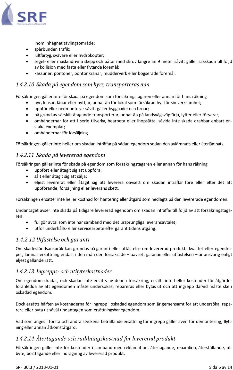 10 Skada på egendom som hyrs, transporteras mm Försäkringen gäller inte för skada på egendom som försäkringstagaren eller annan för hans räkning hyr, leasar, lånar eller nyttjar, annat än för lokal