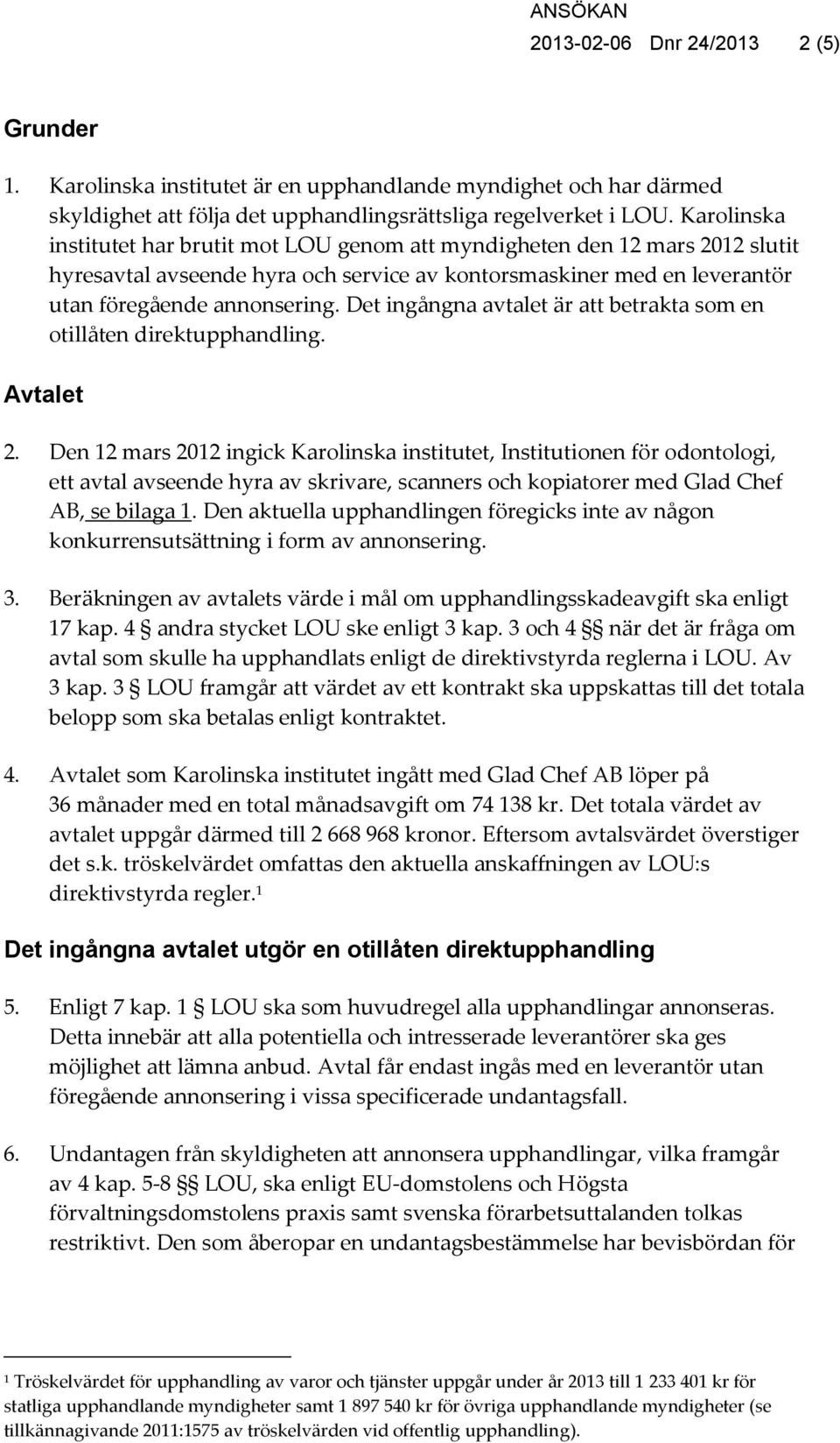 Det ingångna avtalet är att betrakta som en otillåten direktupphandling. Avtalet 2.