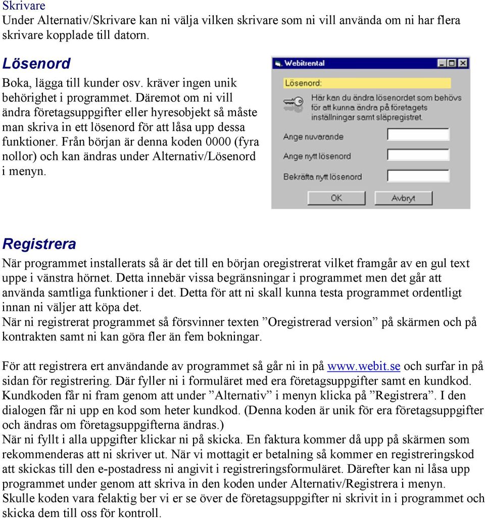 Från början är denna koden 0000 (fyra nollor) och kan ändras under Alternativ/Lösenord i menyn.