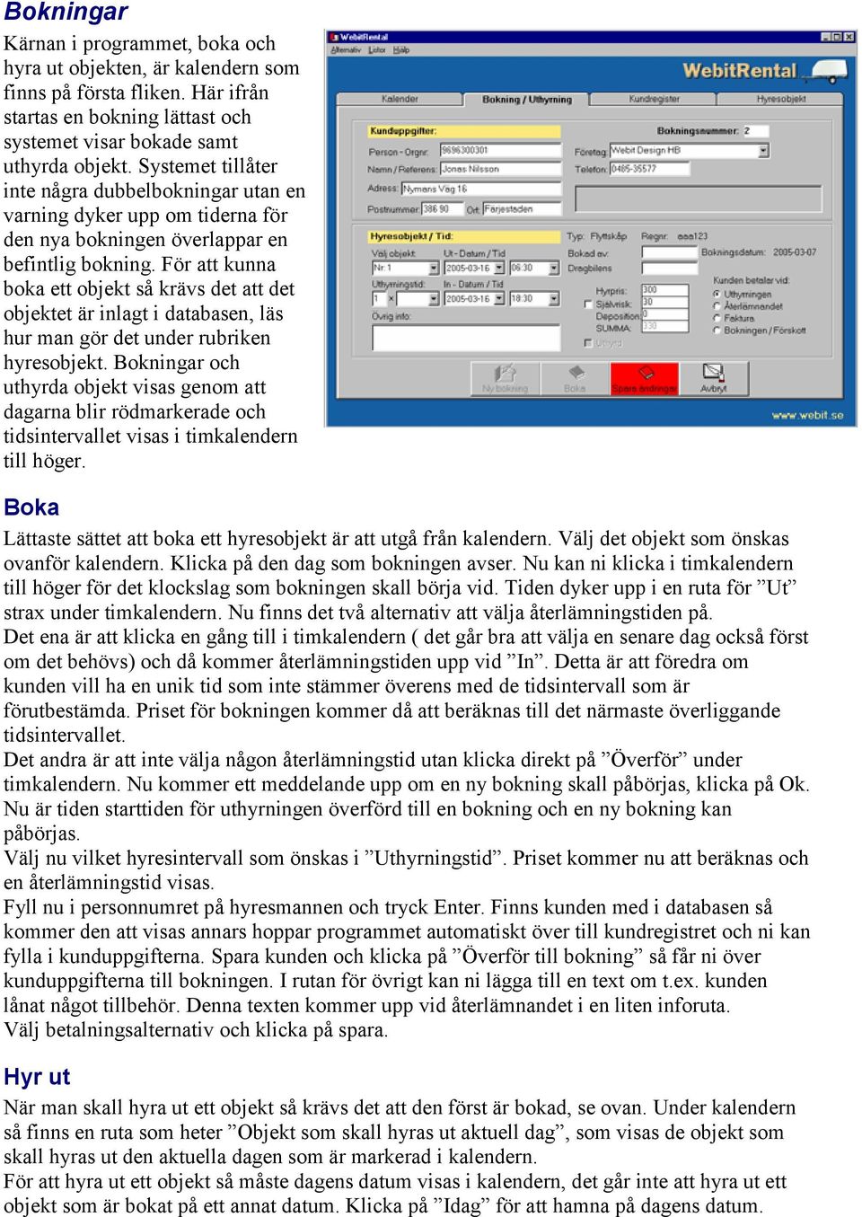 För att kunna boka ett objekt så krävs det att det objektet är inlagt i databasen, läs hur man gör det under rubriken hyresobjekt.