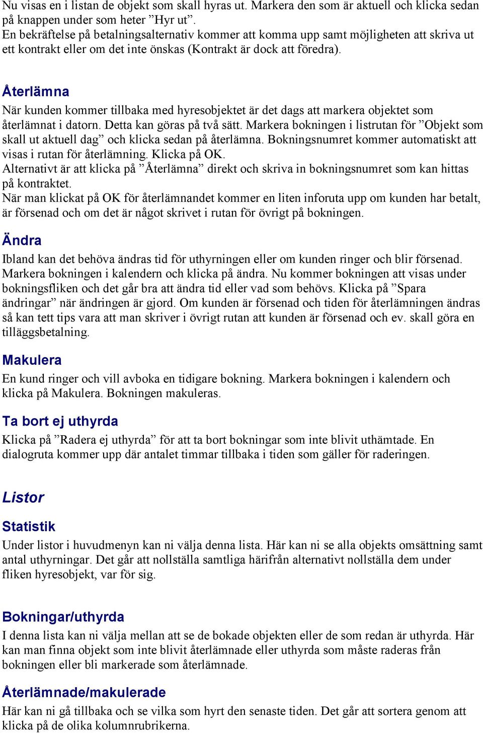 Återlämna När kunden kommer tillbaka med hyresobjektet är det dags att markera objektet som återlämnat i datorn. Detta kan göras på två sätt.