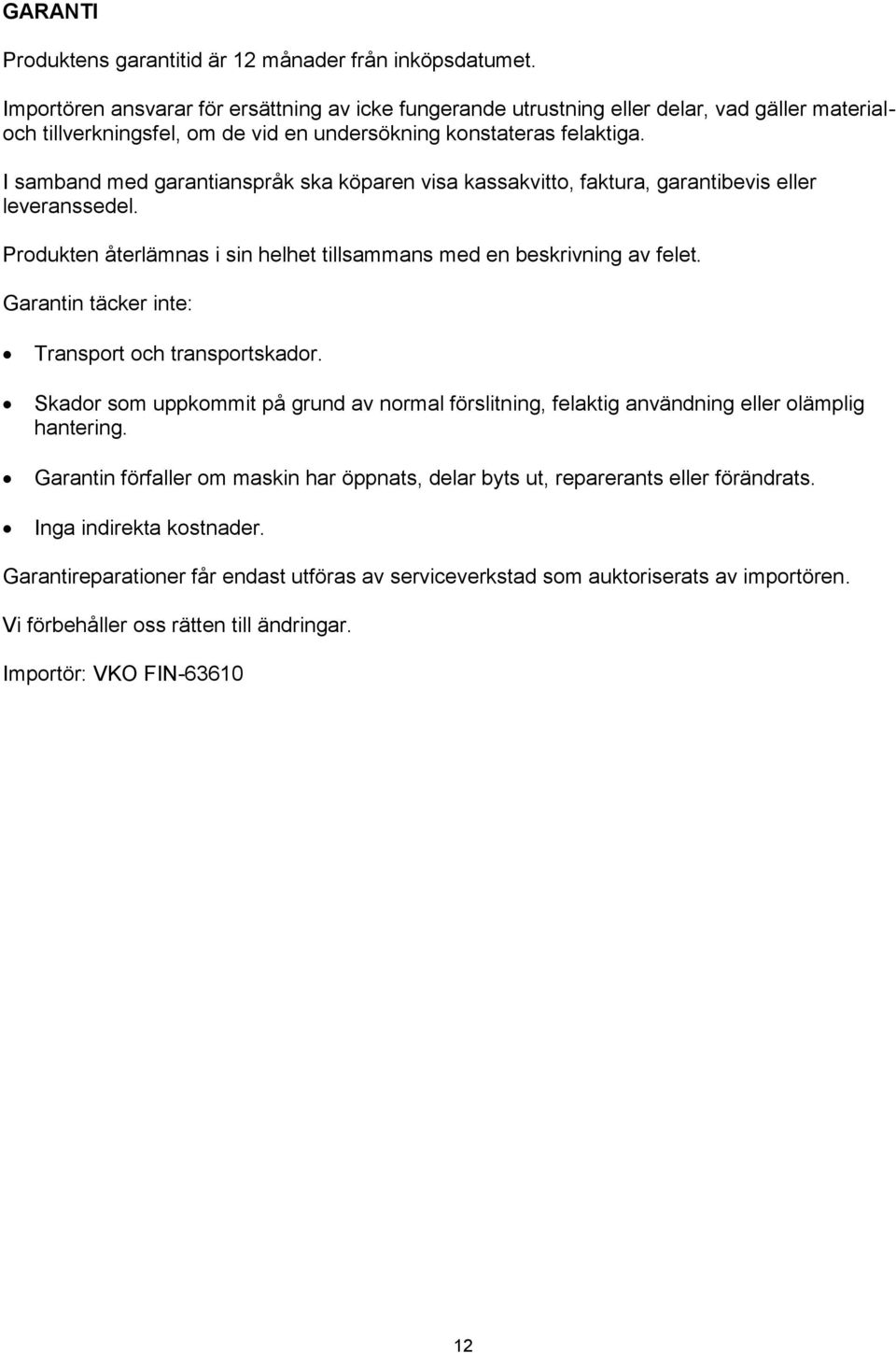 I samband med garantianspråk ska köparen visa kassakvitto, faktura, garantibevis eller leveranssedel. Produkten återlämnas i sin helhet tillsammans med en beskrivning av felet.