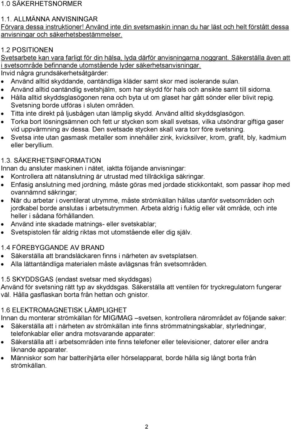 Använd alltid oantändlig svetshjälm, som har skydd för hals och ansikte samt till sidorna. Hålla alltid skyddsglasögonen rena och byta ut om glaset har gått sönder eller blivit repig.
