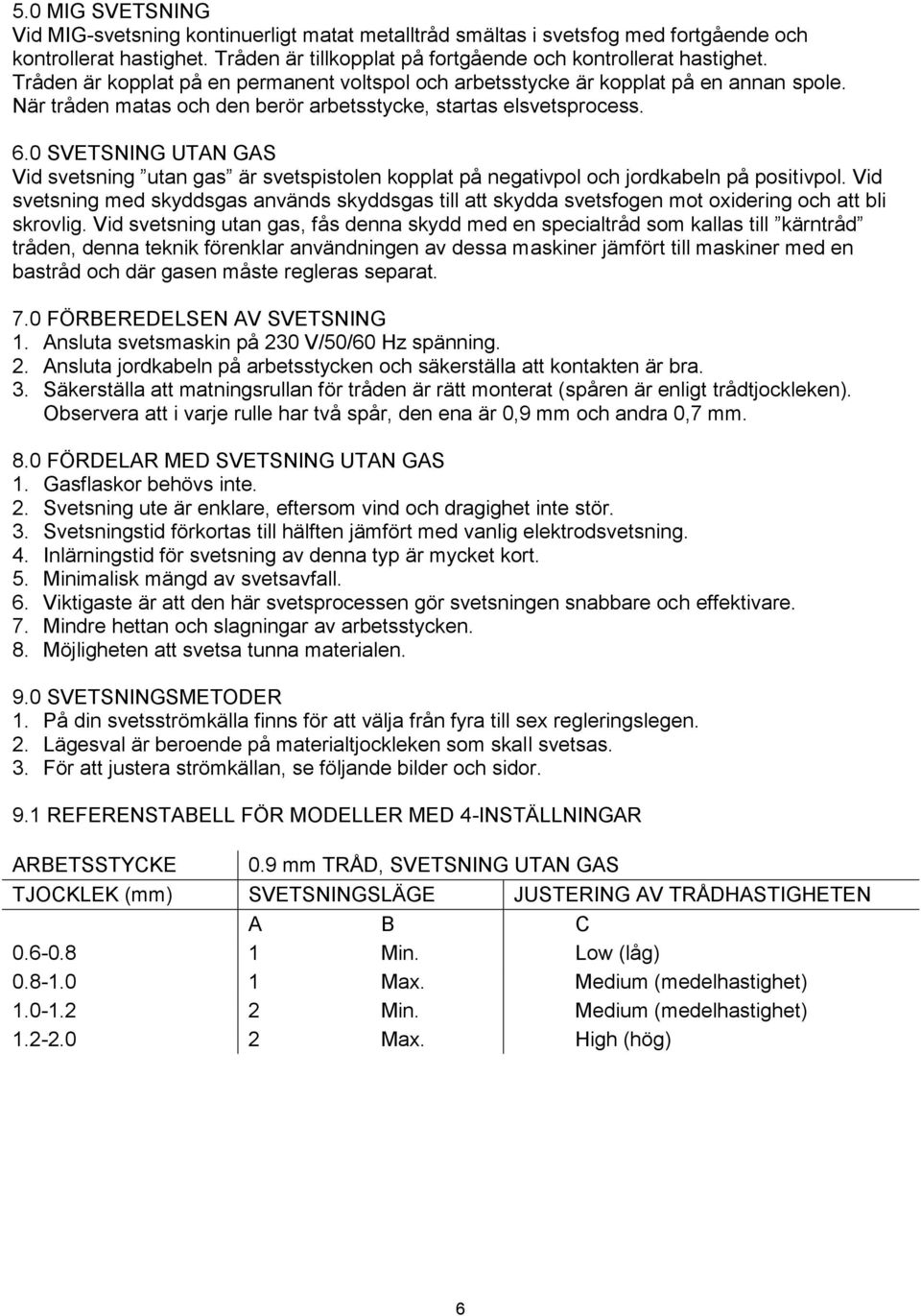 0 SVETSNING UTAN GAS Vid svetsning utan gas är svetspistolen kopplat på negativpol och jordkabeln på positivpol.