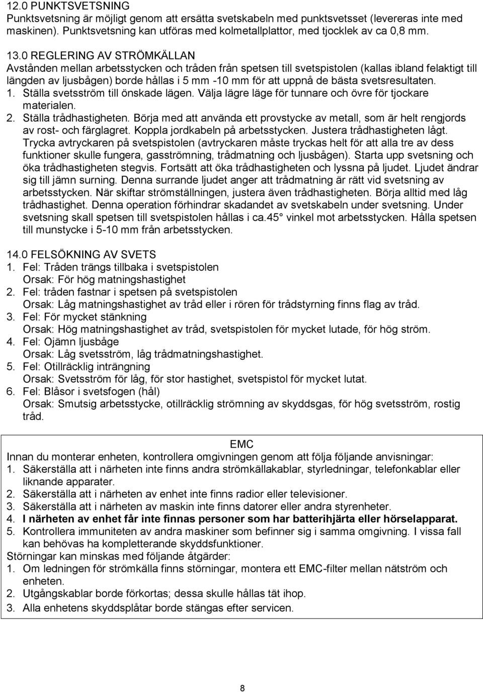 bästa svetsresultaten. 1. Ställa svetsström till önskade lägen. Välja lägre läge för tunnare och övre för tjockare materialen. 2. Ställa trådhastigheten.